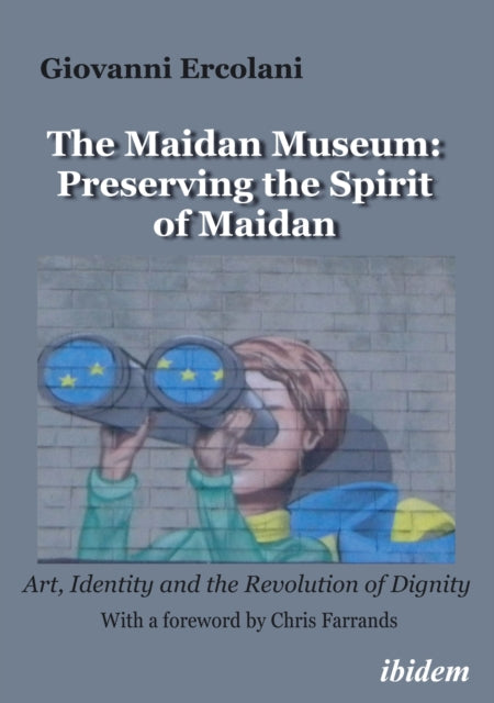 The Maidan Museum: Preserving the Spirit of Maidan: Art, Identity, and the Revolution of Dignity