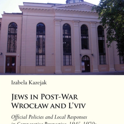 Jews in Post-War Wrocław and L'viv: Official Policy and Local Responses in comparative perspective, 19451970s