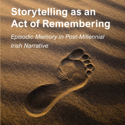 Storytelling as an Act of Remembering: Episodic Memory in Post-Millennial Irish Narrative