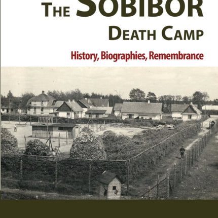 The Sobibor Death Camp: History, Biographies,
