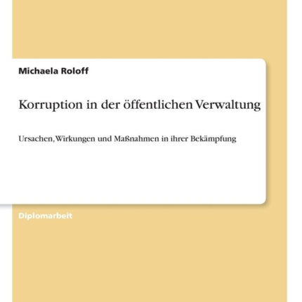 Korruption in der öffentlichen Verwaltung: Ursachen, Wirkungen und Maßnahmen in ihrer Bekämpfung