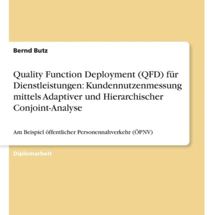 Quality Function Deployment (QFD) für Dienstleistungen: Kundennutzenmessung mittels Adaptiver und Hierarchischer Conjoint-Analyse: Am Beispiel öffentlicher Personennahverkehr (ÖPNV)