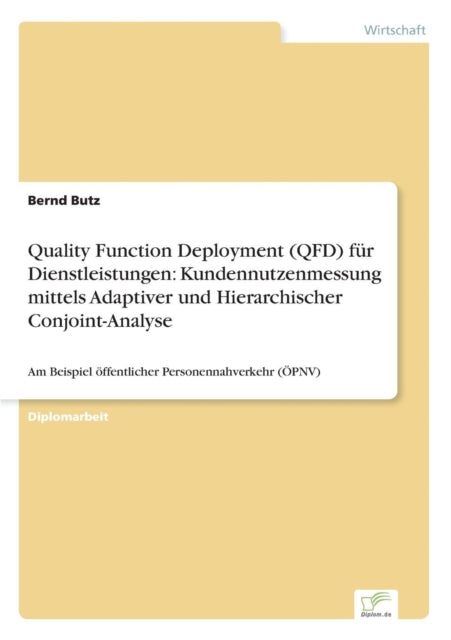 Quality Function Deployment (QFD) für Dienstleistungen: Kundennutzenmessung mittels Adaptiver und Hierarchischer Conjoint-Analyse: Am Beispiel öffentlicher Personennahverkehr (ÖPNV)