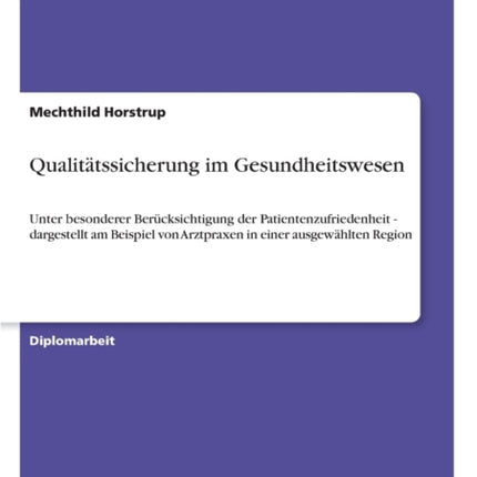 Qualitätssicherung im Gesundheitswesen: Unter besonderer Berücksichtigung der Patientenzufriedenheit - dargestellt am Beispiel von Arztpraxen in einer ausgewählten Region