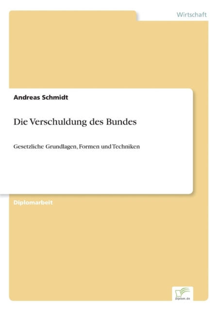 Die Verschuldung des Bundes: Gesetzliche Grundlagen, Formen und Techniken