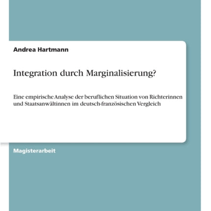 Integration durch Marginalisierung?: Eine empirische Analyse der beruflichen Situation von Richterinnen und Staatsanwältinnen im deutsch-französischen Vergleich