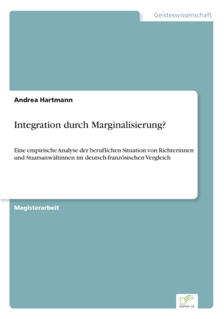 Integration durch Marginalisierung?: Eine empirische Analyse der beruflichen Situation von Richterinnen und Staatsanwältinnen im deutsch-französischen Vergleich