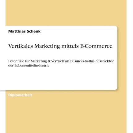 Vertikales Marketing mittels E-Commerce: Potentiale für Marketing & Vertrieb im Business-to-Business Sektor der Lebensmittelindustrie