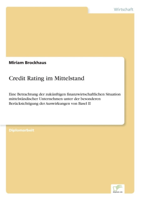 Credit Rating im Mittelstand: Eine Betrachtung der zukünftigen finanzwirtschaftlichen Situation mittelständischer Unternehmen unter der besonderen Berücksichtigung der Auswirkungen von Basel II