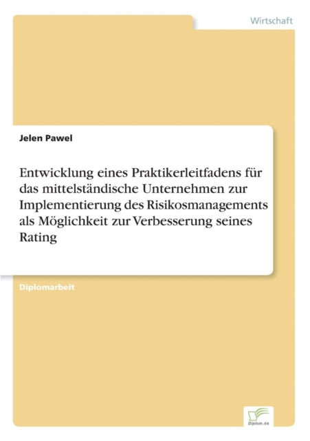 Entwicklung eines Praktikerleitfadens für das mittelständische Unternehmen zur Implementierung des Risikosmanagements als Möglichkeit zur Verbesserung seines Rating