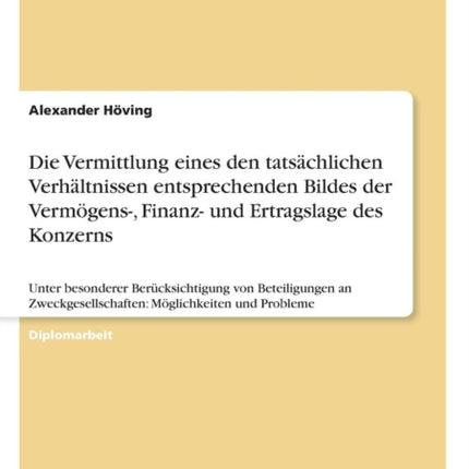Die Vermittlung eines den tatsächlichen Verhältnissen entsprechenden Bildes der Vermögens-, Finanz- und Ertragslage des Konzerns: Unter besonderer Berücksichtigung von Beteiligungen an Zweckgesellschaften: Möglichkeiten und Probleme