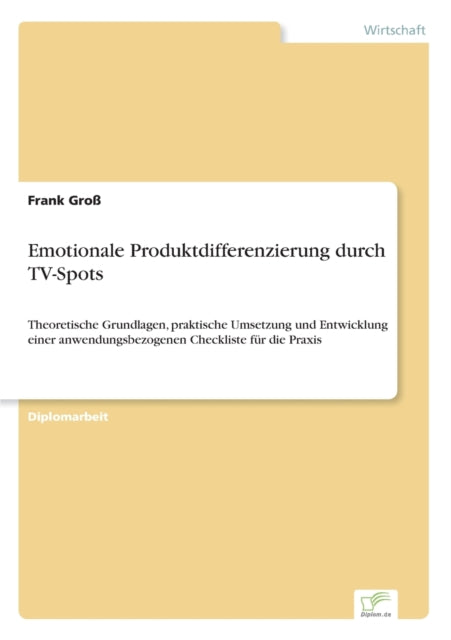Emotionale Produktdifferenzierung durch TV-Spots: Theoretische Grundlagen, praktische Umsetzung und Entwicklung einer anwendungsbezogenen Checkliste für die Praxis