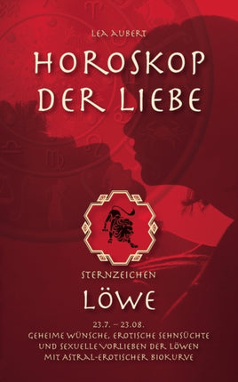 Horoskop der Liebe - Sternzeichen Löwe: Geheime Wünsche, erotische Sehnsüchte und sexuelle Vorlieben der Löwen mit astral-erotischer Biokurve