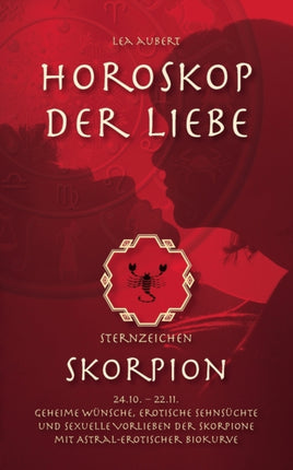 Horoskop der Liebe - Sternzeichen Skorpion: Geheime Wünsche, erotische Sehnsüchte und sexuelle Vorlieben der Skorpione mit astral-erotischer Biokurve