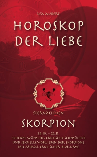 Horoskop der Liebe - Sternzeichen Skorpion: Geheime Wünsche, erotische Sehnsüchte und sexuelle Vorlieben der Skorpione mit astral-erotischer Biokurve