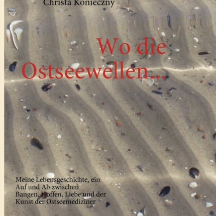 Wo die Ostseewellen...: Meine Lebensgeschichte, ein Auf und Ab zwischen Bangen, Hoffen, Liebe und der Kunst der Ostseemediziner