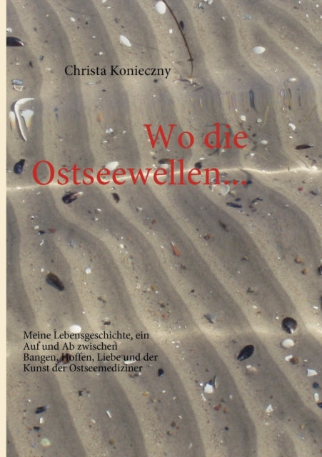 Wo die Ostseewellen...: Meine Lebensgeschichte, ein Auf und Ab zwischen Bangen, Hoffen, Liebe und der Kunst der Ostseemediziner