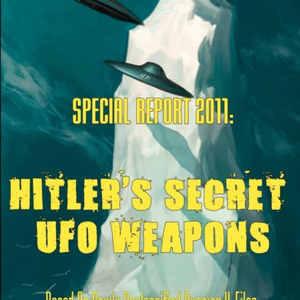 Special Report 2011: Hitler's Secret UFO Weapons: Based On Newly Declassified Russian X-Files. Also included: Famous Incidents and Cover-Ups