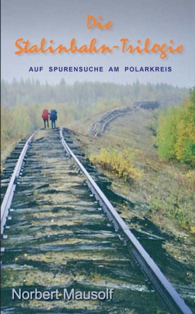 Die Stalinbahn-Trilogie: Auf Spurensuche am Polarkreis