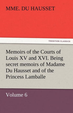 Memoirs of the Courts of Louis XV and XVI. Being
