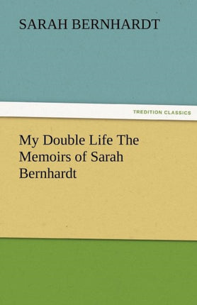 My Double Life the Memoirs of Sarah Bernhardt