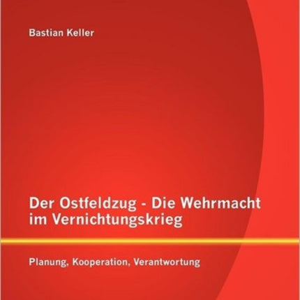 Der Ostfeldzug - Die Wehrmacht im Vernichtungskrieg: Planung, Kooperation, Verantwortung