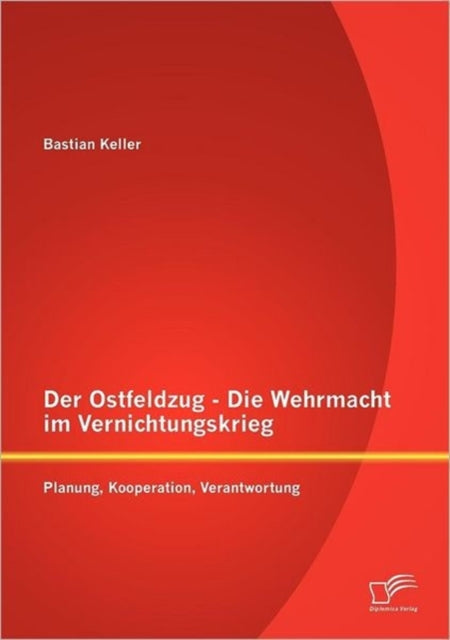 Der Ostfeldzug - Die Wehrmacht im Vernichtungskrieg: Planung, Kooperation, Verantwortung