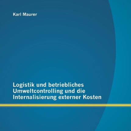 Logistik und betriebliches Umweltcontrolling und die Internalisierung externer Kosten