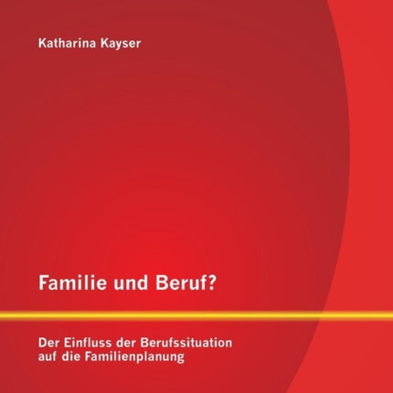 Familie und Beruf? Der Einfluss der Berufssituation auf die Familienplanung