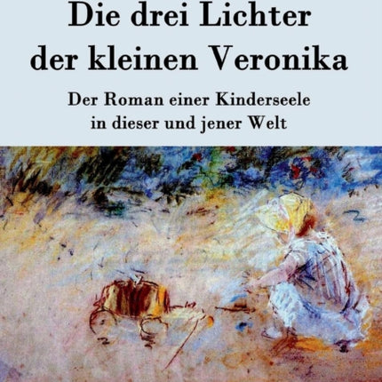 Die drei Lichter der kleinen Veronika: Der Roman einer Kinderseele in dieser und jener Welt