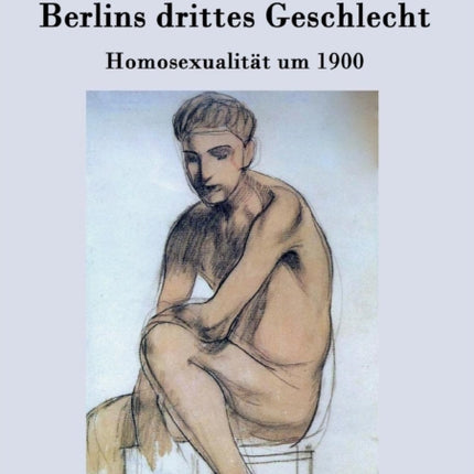 Berlins drittes Geschlecht: Homosexualität um 1900