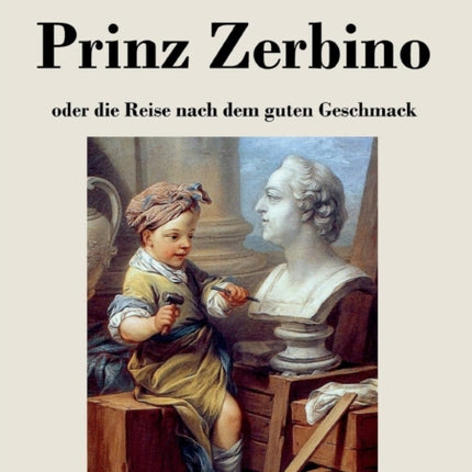 Prinz Zerbino oder die Reise nach dem guten Geschmack: Ein deutsches Lustspiel in sechs Akten