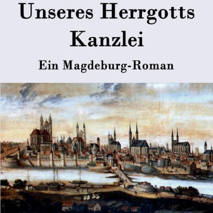 Unseres Herrgotts Kanzlei: Ein Magdeburg-Roman