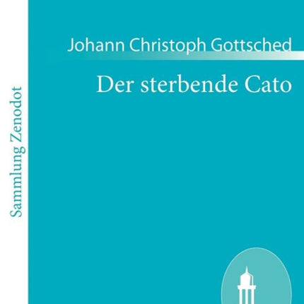 Der sterbende Cato: Ein Trauerspiel