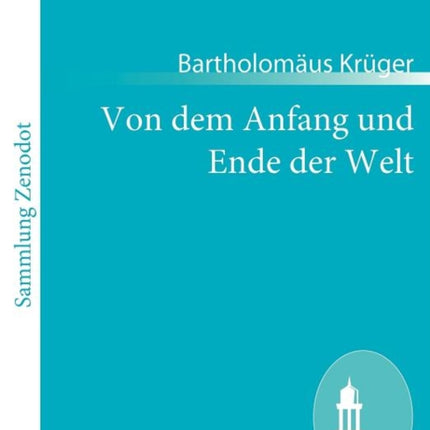 Von dem Anfang und Ende der Welt: darin die gantze Historia unsers Herrn vnd Heylan des Jhesu Christi begriffen