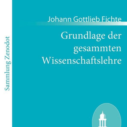 Grundlage der gesammten Wissenschaftslehre