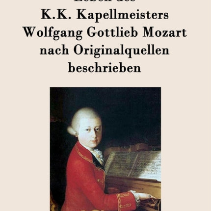 Leben des K.K. Kapellmeisters Wolfgang Gottlieb Mozart nach Originalquellen beschrieben