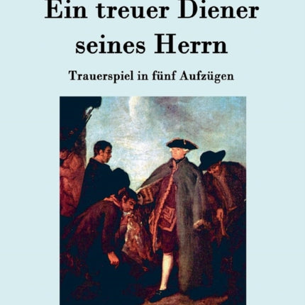 Ein treuer Diener seines Herrn: Trauerspiel in fünf Aufzügen