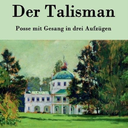 Der Talisman: Posse mit Gesang in drei Aufzügen