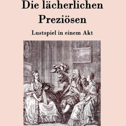 Die lächerlichen Preziösen: Lustspiel in einem