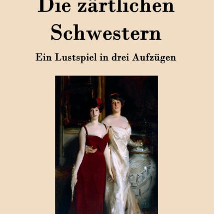 Die zärtlichen Schwestern: Ein Lustspiel in drei Aufzügen