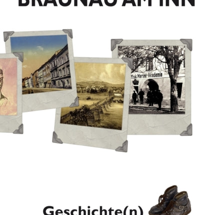 Braunau am Inn Geschichte(n) auf Schritt und Tritt: Geschichten zur Geschichte aus der Stadt am Inn Teil I