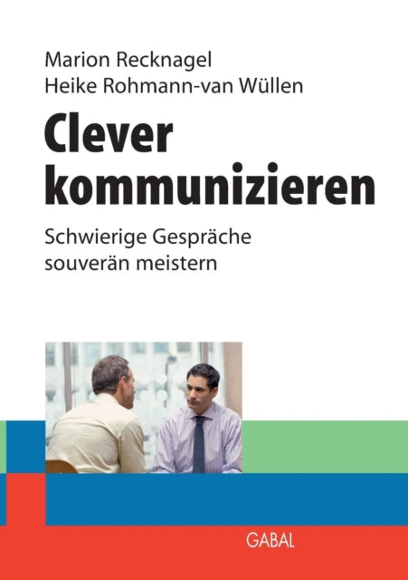 Clever kommunizieren: Schwierige Gespräche souverän meistern