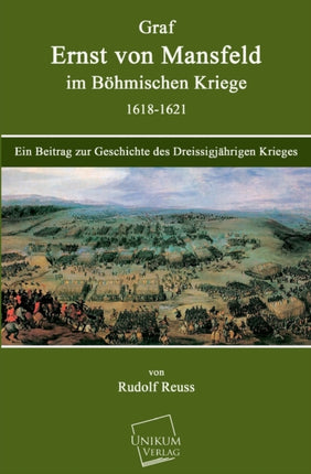 Graf Ernst Von Mansfeld Im Bohmischen Kriege 1618-1621