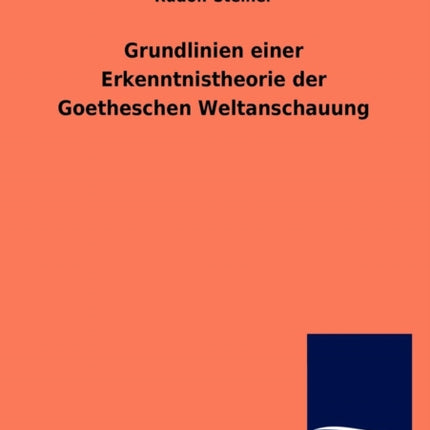Grundlinien einer Erkenntnistheorie der Goetheschen Weltanschauung