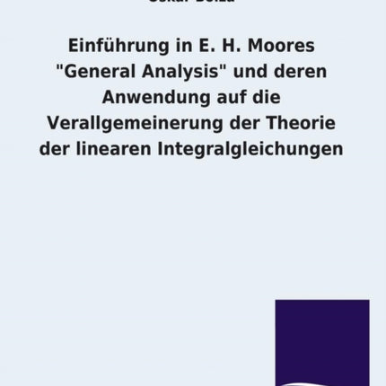 Einfuhrung in E. H. Moores General Analysis Und Deren Anwendung Auf Die Verallgemeinerung Der Theorie Der Linearen Integralgleichungen