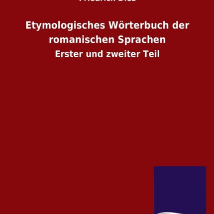 Etymologisches Wrterbuch der romanischen Sprachen Erster und zweiter Teil