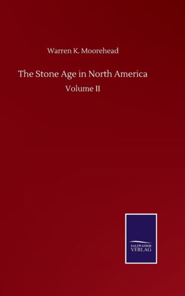 The Stone Age in North America: Volume II