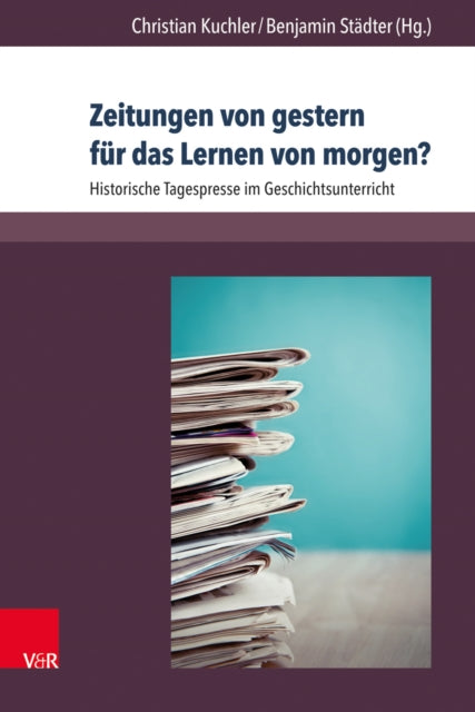 Zeitungen von gestern für das Lernen von morgen?: Historische Tagespresse im Geschichtsunterricht