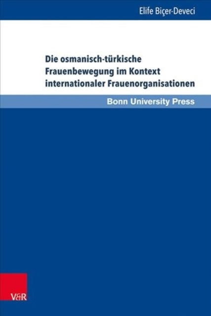 Die osmanisch-tÃ"rkische Frauenbewegung im Kontext internationaler Frauenorganisationen: Eine Beziehungs- und Verflechtungsgeschichte von 1895 bis 1935